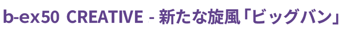 b-ex50 CREATIVE-新たな旋風「ビッグバン」